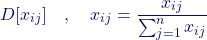 \[ D[x_{ij}] \quad , \quad x_{ij} = \frac{x_{ij}}{\sum_{j=1}^{n}{x_{ij}}} \]